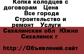 Копка колодцев с договорам › Цена ­ 4 200 - Все города Строительство и ремонт » Услуги   . Сахалинская обл.,Южно-Сахалинск г.